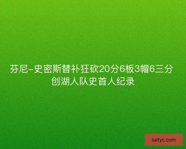 芬尼-史密斯替补狂砍20分6板3帽6三分 创湖人队史首人纪录