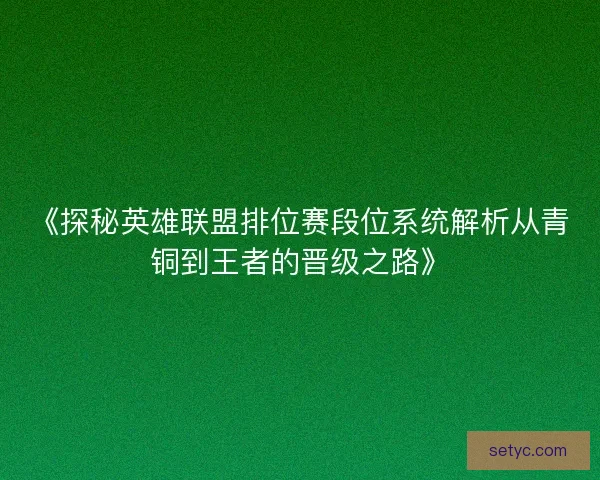 《探秘英雄联盟排位赛段位系统解析从青铜到王者的晋级之路》