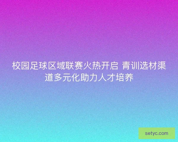 校园足球区域联赛火热开启 青训选材渠道多元化助力人才培养