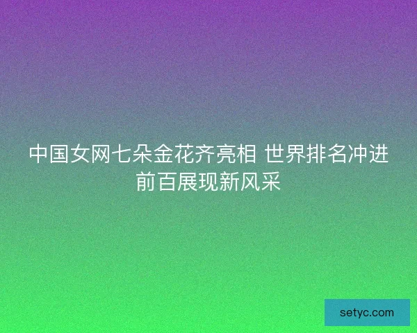 中国女网七朵金花齐亮相 世界排名冲进前百展现新风采