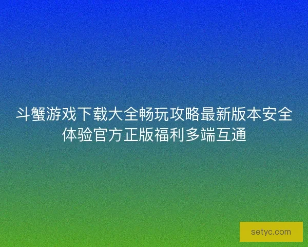 斗蟹游戏下载大全畅玩攻略最新版本安全体验官方正版福利多端互通