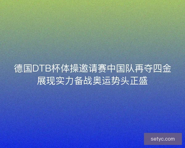 德国DTB杯体操邀请赛中国队再夺四金展现实力备战奥运势头正盛